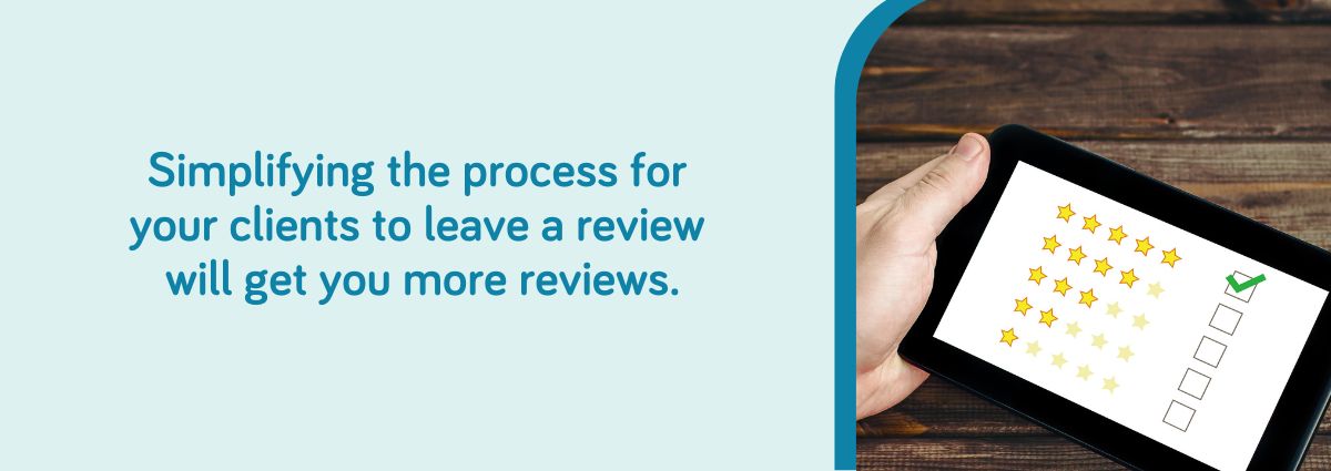 Simplyfing the process for your clients to leave a reaview will get you more reviews.