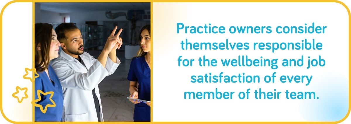 Practice owners consider themselves responsible for the wellbeing and job satisfaction of every member of their team.