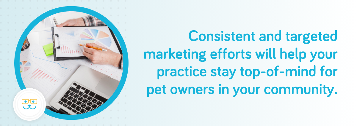 Consistent marketing efforts help you stay top of mind for pet owners in your community.