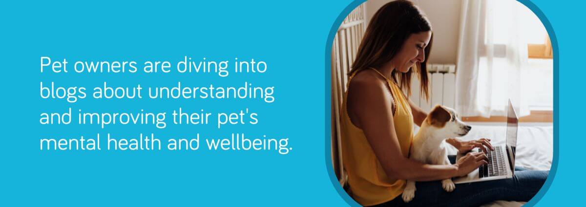 Pet owners are diving into blogs about understanding and improving their pet's mental health and wellbeing.