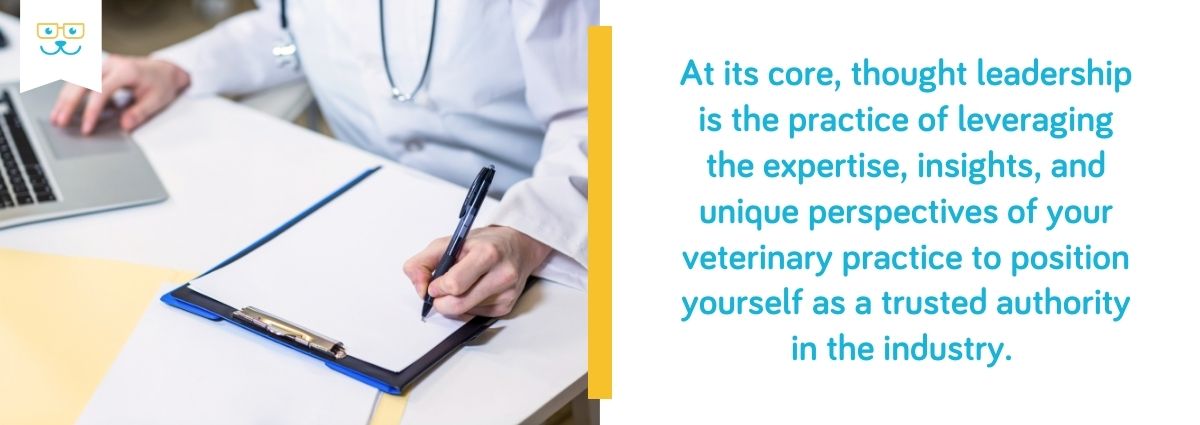 Thought leadership is the practice of leveraging the expertise, insights, and unique perspectives of your veterinary practice